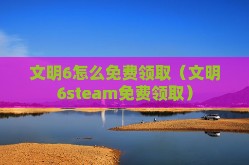 文明6怎么免费领取（文明6steam免费领取）