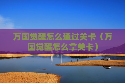 万国觉醒怎么通过关卡（万国觉醒怎么拿关卡）