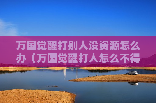 万国觉醒打别人没资源怎么办（万国觉醒打人怎么不得资源）