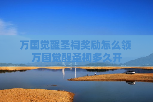 万国觉醒圣祠奖励怎么领 万国觉醒圣祠多久开