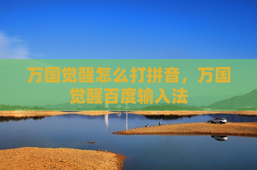 万国觉醒怎么打拼音，万国觉醒百度输入法