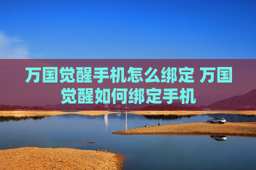 万国觉醒手机怎么绑定 万国觉醒如何绑定手机
