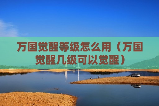 万国觉醒等级怎么用（万国觉醒几级可以觉醒）