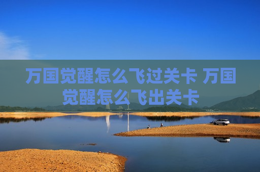 万国觉醒怎么飞过关卡 万国觉醒怎么飞出关卡