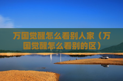 万国觉醒怎么看别人家（万国觉醒怎么看别的区）
