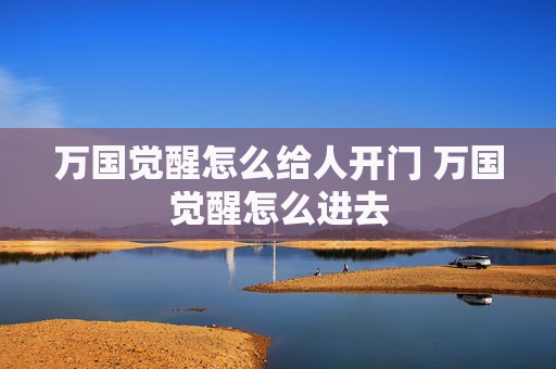 万国觉醒怎么给人开门 万国觉醒怎么进去