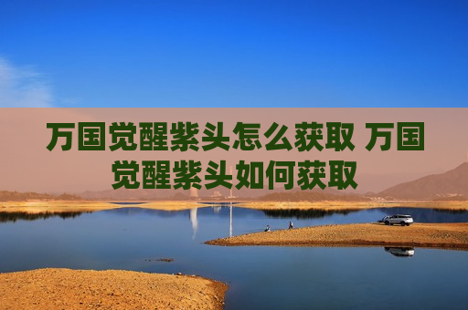 万国觉醒紫头怎么获取 万国觉醒紫头如何获取