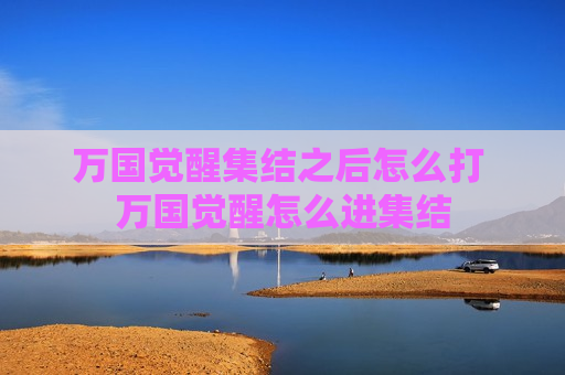 万国觉醒集结之后怎么打 万国觉醒怎么进集结