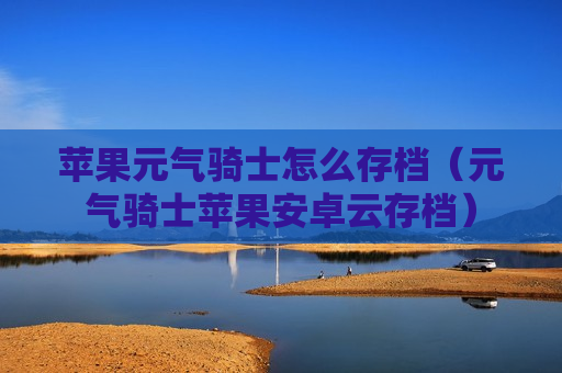 苹果元气骑士怎么存档（元气骑士苹果安卓云存档）