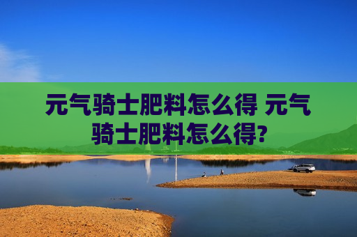 元气骑士肥料怎么得 元气骑士肥料怎么得?