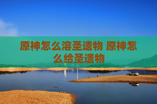原神怎么溶圣遗物 原神怎么给圣遗物