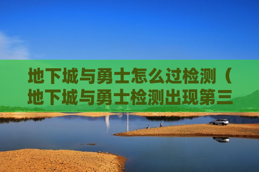 地下城与勇士怎么过检测（地下城与勇士检测出现第三方）
