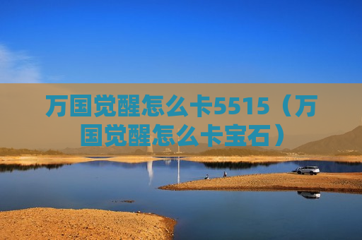 万国觉醒怎么卡5515（万国觉醒怎么卡宝石）