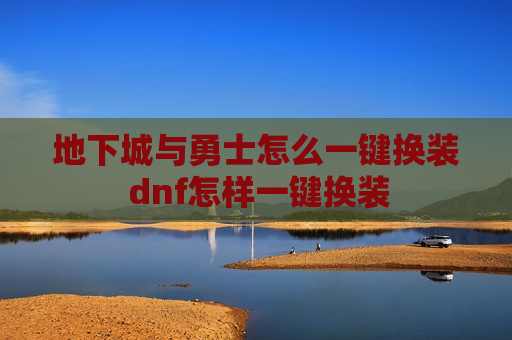 地下城与勇士怎么一键换装 dnf怎样一键换装