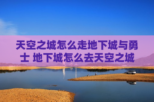 天空之城怎么走地下城与勇士 地下城怎么去天空之城