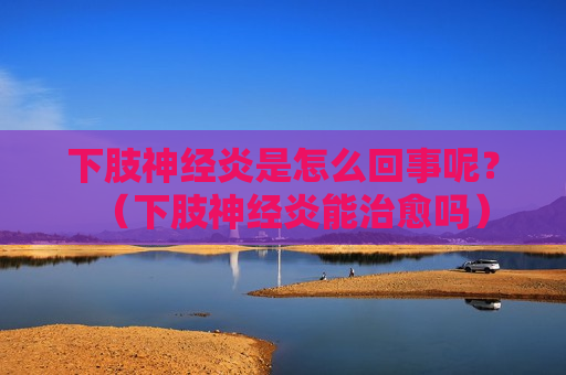 下肢神经炎是怎么回事呢？（下肢神经炎能治愈吗）