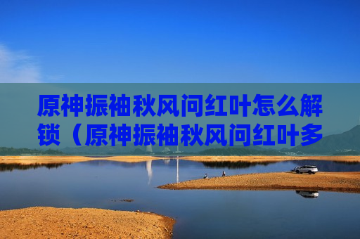 原神振袖秋风问红叶怎么解锁（原神振袖秋风问红叶多少级解锁）