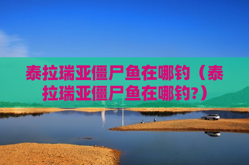 泰拉瑞亚僵尸鱼在哪钓（泰拉瑞亚僵尸鱼在哪钓?）