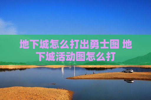 地下城怎么打出勇士图 地下城活动图怎么打