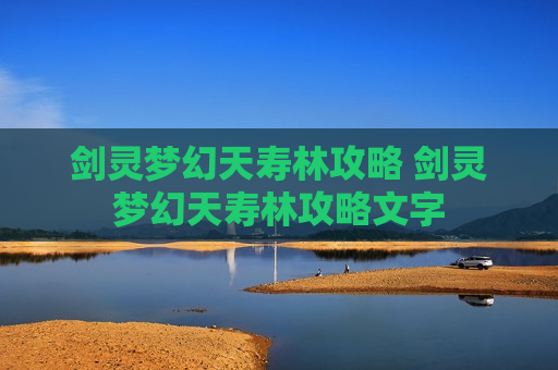 剑灵梦幻天寿林攻略 剑灵梦幻天寿林攻略文字