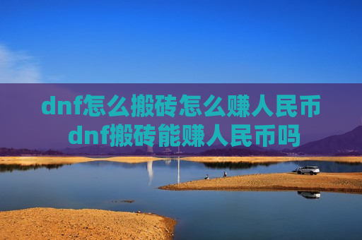 dnf怎么搬砖怎么赚人民币 dnf搬砖能赚人民币吗