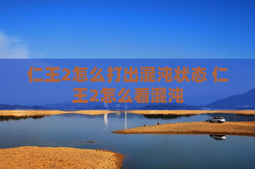 仁王2怎么打出混沌状态 仁王2怎么看混沌