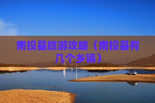 南投县旅游攻略（南投县有几个乡镇）