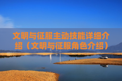 文明与征服主动技能详细介绍（文明与征服角色介绍）