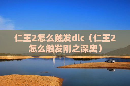 仁王2怎么触发dlc（仁王2怎么触发刚之深奥）