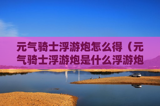 元气骑士浮游炮怎么得（元气骑士浮游炮是什么浮游炮有什么用）