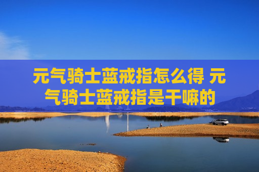 元气骑士蓝戒指怎么得 元气骑士蓝戒指是干嘛的