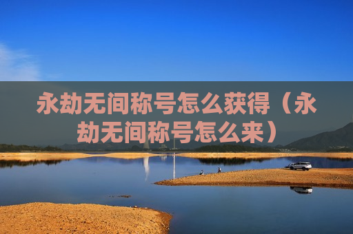 永劫无间称号怎么获得（永劫无间称号怎么来）
