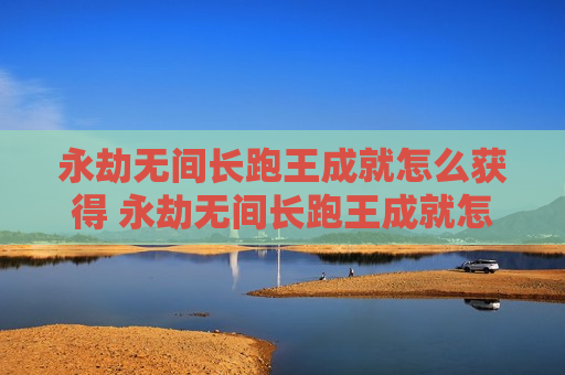永劫无间长跑王成就怎么获得 永劫无间长跑王成就怎么达成