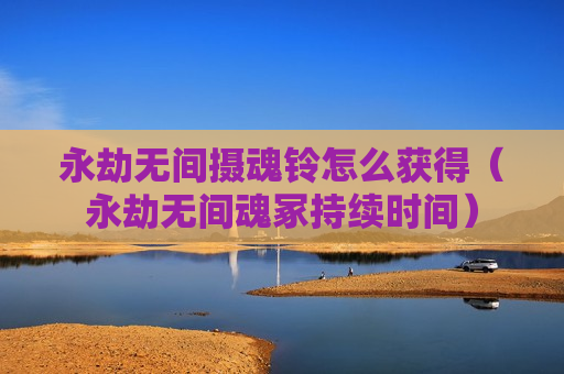 永劫无间摄魂铃怎么获得（永劫无间魂冢持续时间）