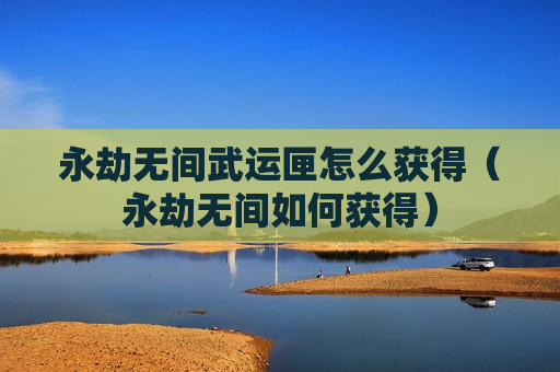 永劫无间武运匣怎么获得（永劫无间如何获得）