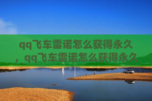 qq飞车雷诺怎么获得永久，qq飞车雷诺怎么获得永久多少钱