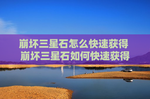 崩坏三星石怎么快速获得 崩坏三星石如何快速获得