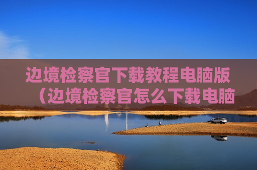 边境检察官下载教程电脑版（边境检察官怎么下载电脑版）