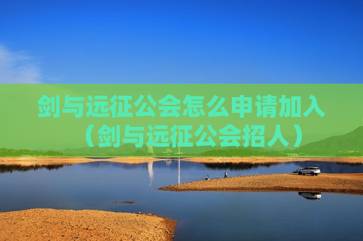 剑与远征公会怎么申请加入（剑与远征公会招人）