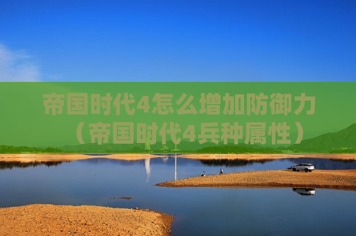 帝国时代4怎么增加防御力（帝国时代4兵种属性）