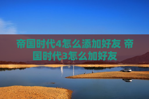 帝国时代4怎么添加好友 帝国时代3怎么加好友