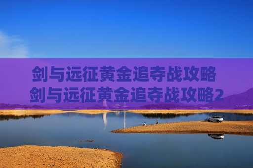 剑与远征黄金追夺战攻略 剑与远征黄金追夺战攻略2021