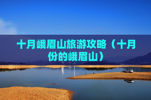 十月峨眉山旅游攻略（十月份的峨眉山）