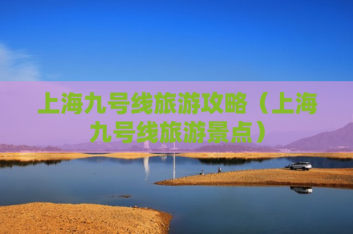 上海九号线旅游攻略（上海九号线旅游景点）