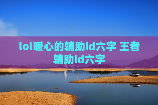 lol暖心的辅助id六字 王者辅助id六字
