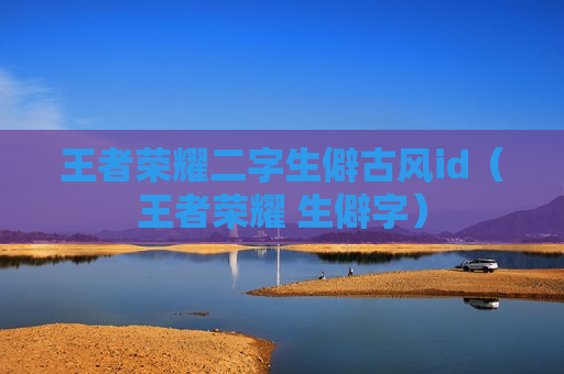 王者荣耀二字生僻古风id（王者荣耀 生僻字）