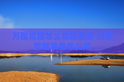 万国觉醒怎么觉醒装备 万国觉醒装备怎么用