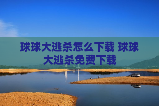 球球大逃杀怎么下载 球球大逃杀免费下载