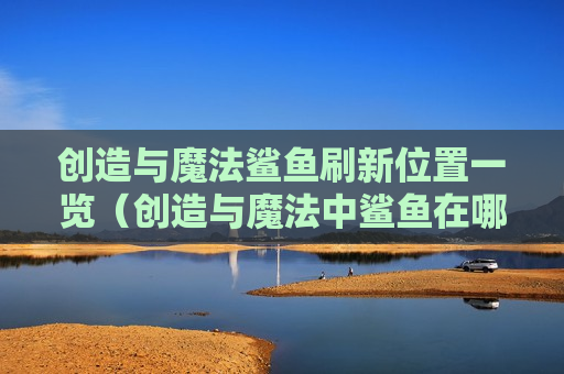创造与魔法鲨鱼刷新位置一览（创造与魔法中鲨鱼在哪里刷新）