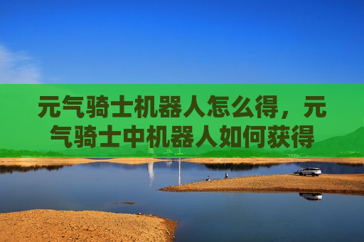 元气骑士机器人怎么得，元气骑士中机器人如何获得